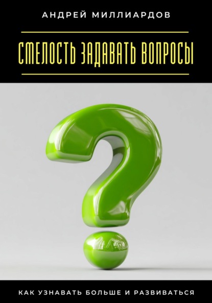 Скачать книгу Смелость задавать вопросы. Как узнавать больше и развиваться