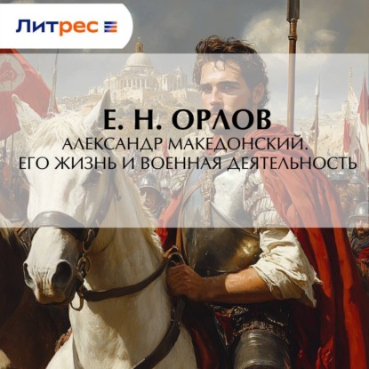 Скачать книгу Александр Македонский. Его жизнь и военная деятельность