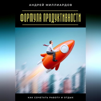 Скачать книгу Формула продуктивности. Как сочетать работу и отдых