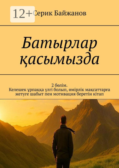 Скачать книгу Батырлар қасымызда. 2 бөлім. Келешек ұрпаққа үлгі болып, өмірлік мақсаттарға жетуге шабыт пен мотивация беретін кітап
