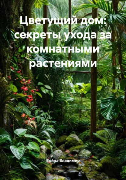 Скачать книгу Цветущий дом: секреты ухода за комнатными растениями