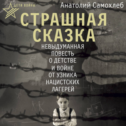 Скачать книгу Дети войны. Страшная сказка. Невыдуманная повесть о детстве и войне от узника нацистских лагерей