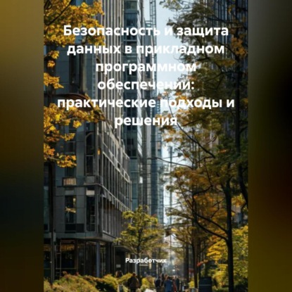 Скачать книгу Безопасность и защита данных в прикладном программном обеспечении: практические подходы и решения