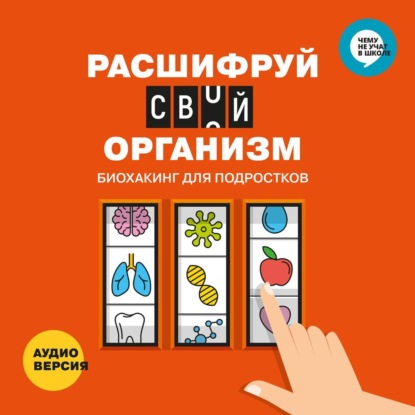 Скачать книгу Расшифруй свой организм. Биохакинг для подростков в инфографике. Аудиоверсия