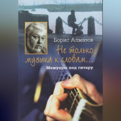 Скачать книгу Не только музыка к словам… Мемуары под гитару
