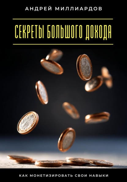 Скачать книгу Секреты большого дохода. Как монетизировать свои навыки
