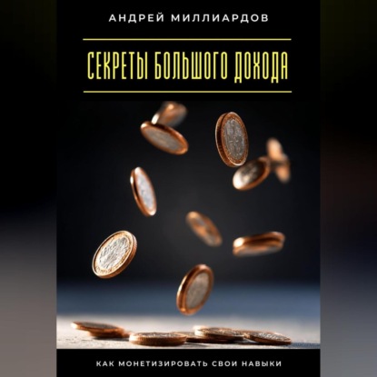 Скачать книгу Секреты большого дохода. Как монетизировать свои навыки