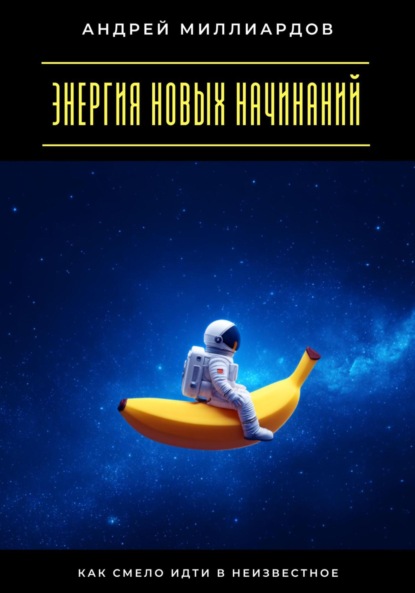 Скачать книгу Энергия новых начинаний. Как смело идти в неизвестное