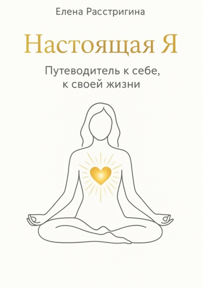 Настоящая Я. Путеводитель к себе, к своей жизни