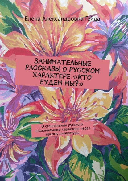 Скачать книгу Занимательные рассказы о русском характере «Кто будем мы?». О становлении русского национального характера через призму литературы