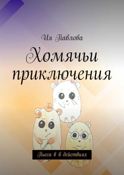 Скачать книгу Хомячьи приключения. Пьеса в 6 действиях
