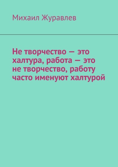 Скачать книгу Не творчество – это халтура, работа – это не творчество, работу часто именуют халтурой