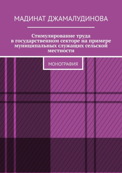 Стимулирование труда в государственном секторе на примере муниципальных служащих сельской местности. Монография