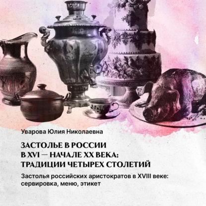 Скачать книгу Застолья российских аристократов. XVIII век: сервировка, меню, этикет