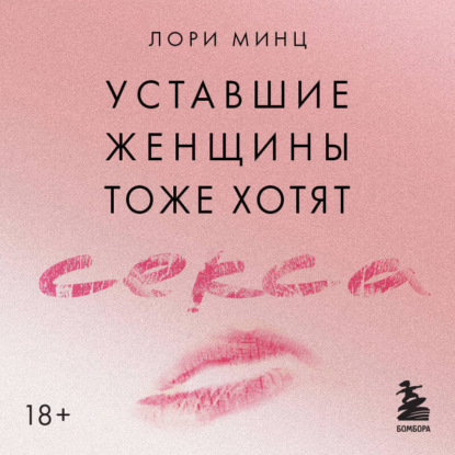 Уставшие женщины тоже хотят секса. Книга для тех, кто слишком занят для любви, но не планирует сдаваться