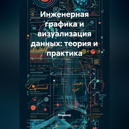 Скачать книгу Инженерная графика и визуализация данных: теория и практика