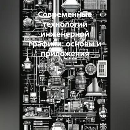 Скачать книгу Современные технологии инженерной графики: основы и приложения