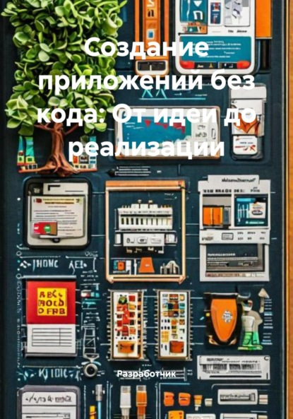 Скачать книгу Создание приложений без кода: От идеи до реализации