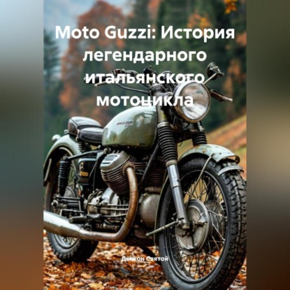 Скачать книгу Moto Guzzi: История легендарного итальянского мотоцикла