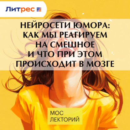 Скачать книгу Нейросети юмора: как мы реагируем на смешное и что при этом происходит в мозге