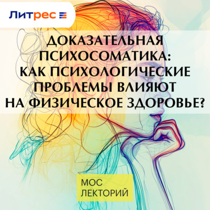 Скачать книгу Доказательная психосоматика: как психологические проблемы влияют на физическое здоровье?