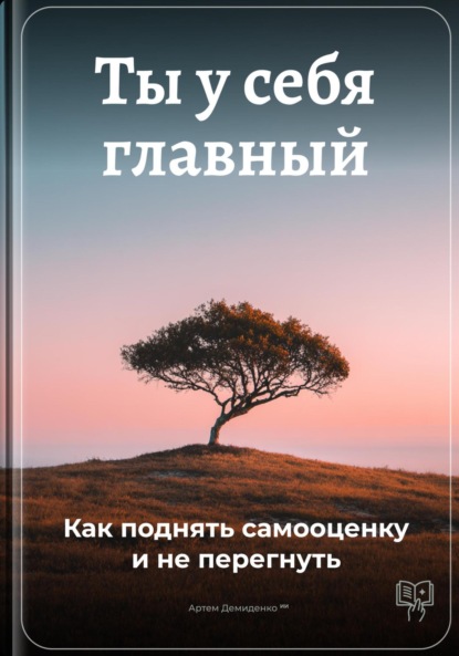 Скачать книгу Ты у себя главный: Как поднять самооценку и не перегнуть