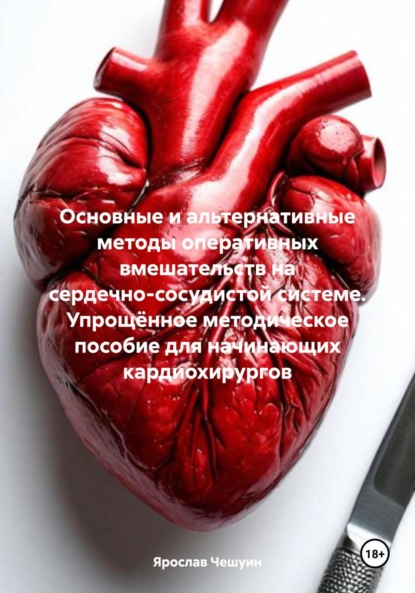 Скачать книгу Основные и альтернативные методы оперативных вмешательств на сердечно-сосудистой системе. Упрощённое методическое пособие для начинающих кардиохирургов