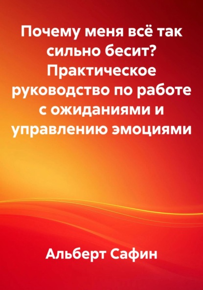 Почему меня всё так сильно бесит? Практическое руководство по работе с ожиданиями и управлению эмоциями