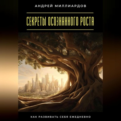Скачать книгу Секреты осознанного роста. Как развивать себя ежедневно