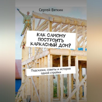 Скачать книгу Как самому построить каркасный дом?
