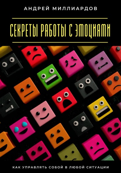Скачать книгу Секреты работы с эмоциями. Как управлять собой в любой ситуации
