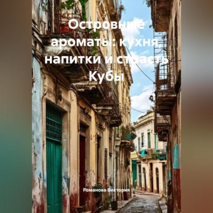 Скачать книгу Островные ароматы: кухня, напитки и страсть Кубы