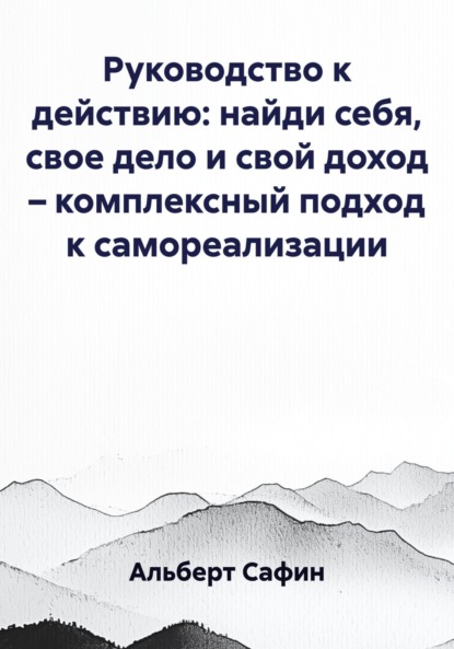 Руководство к действию: найди себя, свое дело и свой доход – комплексный подход к самореализации