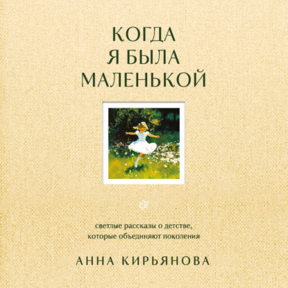 Скачать книгу Когда я была маленькой. Светлые рассказы о детстве, которые объединяют поколения