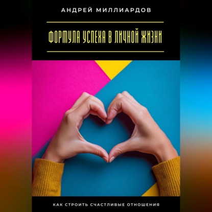 Скачать книгу Формула успеха в личной жизни. Как строить счастливые отношения