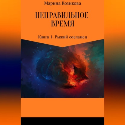 Скачать книгу Неправильное время. Книга 1. Рыжий сосланец