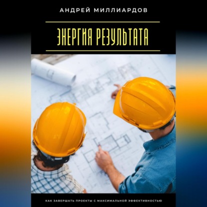 Скачать книгу Энергия результата. Как завершать проекты с максимальной эффективностью