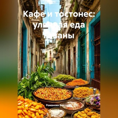 Скачать книгу Кафе и тостонес: уличная еда Гаваны