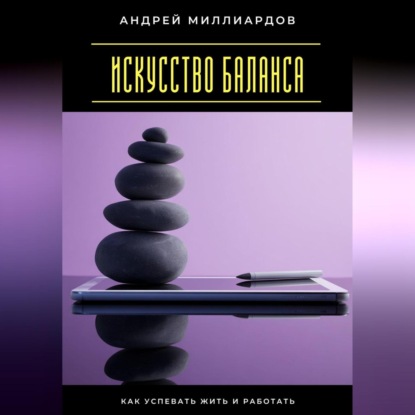 Скачать книгу Искусство баланса. Как успевать жить и работать