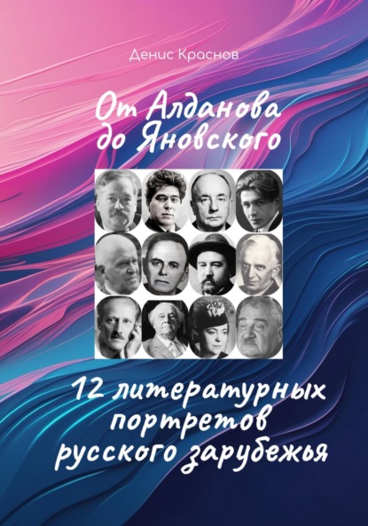 Скачать книгу От Алданова до Яновского: 12 литературных портретов русского зарубежья