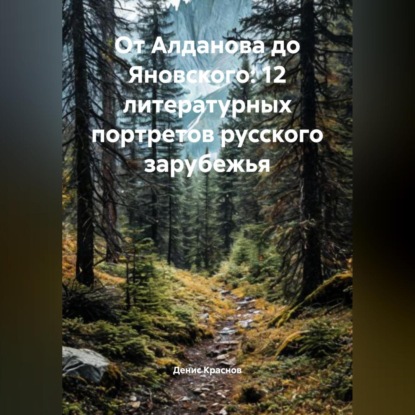От Алданова до Яновского: 12 литературных портретов русского зарубежья