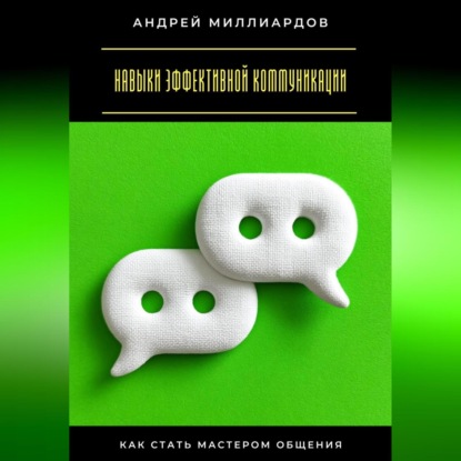 Скачать книгу Навыки эффективной коммуникации. Как стать мастером общения