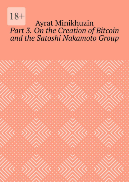 Скачать книгу Part 3. On the Creation of Bitcoin and the Satoshi Nakamoto Group