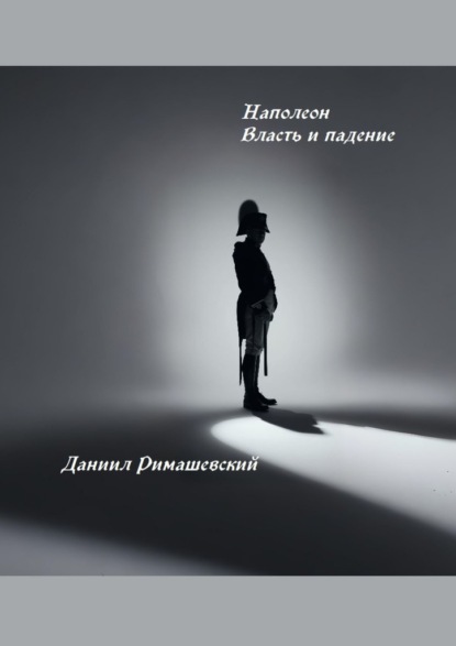 Наполеон. Власть и падение