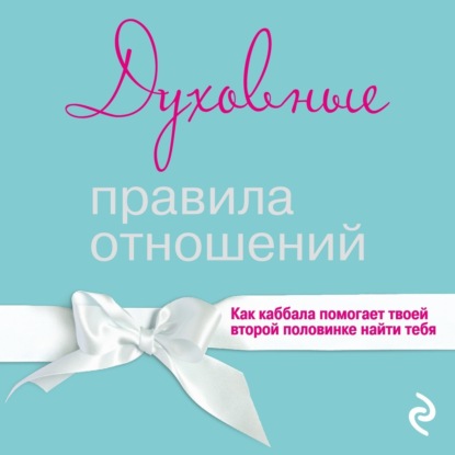 Скачать книгу Духовные правила отношений. Как каббала помогает твоей второй половинке найти тебя