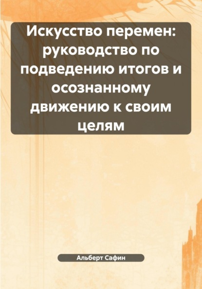 Скачать книгу Искусство перемен: руководство по подведению итогов и осознанному движению к своим целям