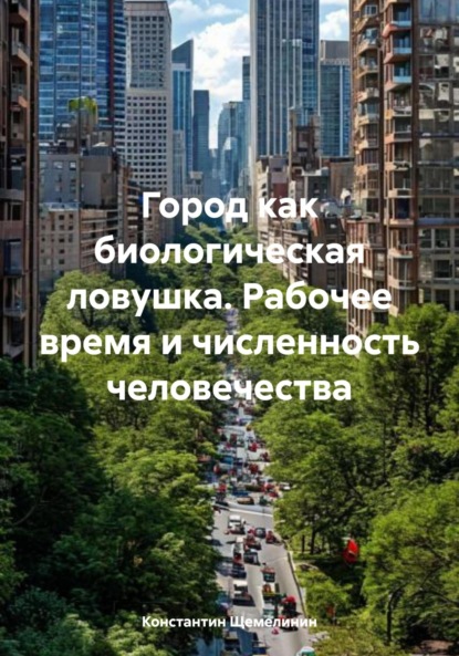 Скачать книгу Город как биологическая ловушка. Рабочее время и численность человечества