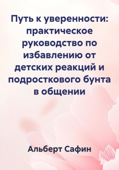 Скачать книгу Путь к уверенности: практическое руководство по избавлению от детских реакций и подросткового бунта в общении