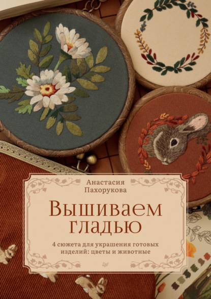 Скачать книгу Вышиваем гладью. 4 сюжета для украшения готовых изделий: цветы и животные