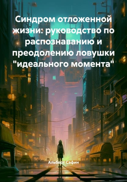 Скачать книгу Синдром отложенной жизни: руководство по распознаванию и преодолению ловушки «идеального момента»
